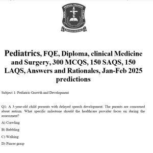 Pediatrics, FQE, Diploma, clinical Medicine and Surgery, 300 MCQS, 150 SAQS, 150 LAQS, Answers and Rationales, Jan-Feb 2025 predictions